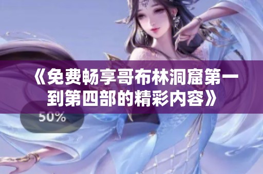 《免费畅享哥布林洞窟第一到第四部的精彩内容》