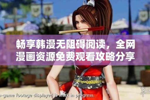 畅享韩漫无阻碍阅读，全网漫画资源免费观看攻略分享