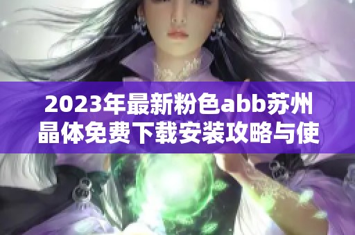 2023年最新粉色abb苏州晶体免费下载安装攻略与使用技巧分享