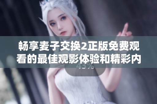 畅享麦子交换2正版免费观看的最佳观影体验和精彩内容解析