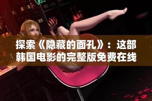 探索《隐藏的面孔》：这部韩国电影的完整版免费在线观看方式揭秘