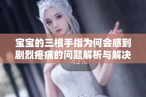 宝宝的三根手指为何会感到剧烈疼痛的问题解析与解决方案