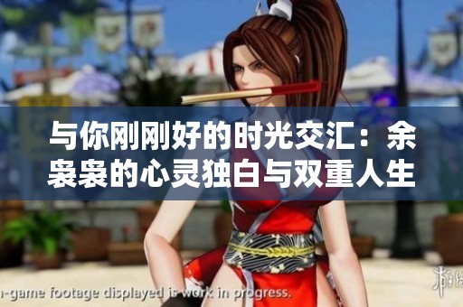 与你刚刚好的时光交汇：余袅袅的心灵独白与双重人生探索