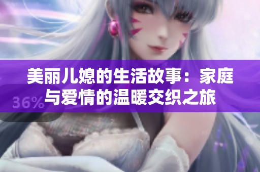 美丽儿媳的生活故事：家庭与爱情的温暖交织之旅