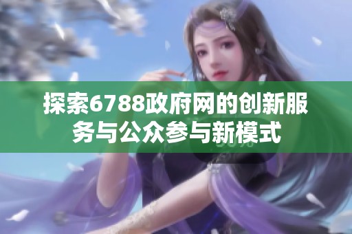 探索6788政府网的创新服务与公众参与新模式