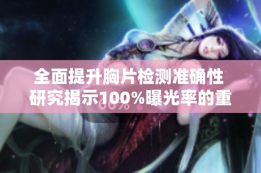 全面提升胸片检测准确性 研究揭示100%曝光率的重要性与影响
