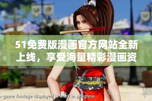 51免费版漫画官方网站全新上线，享受海量精彩漫画资源的乐趣