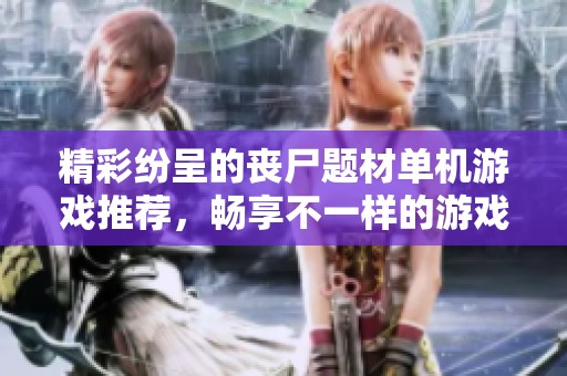 精彩纷呈的丧尸题材单机游戏推荐，畅享不一样的游戏体验