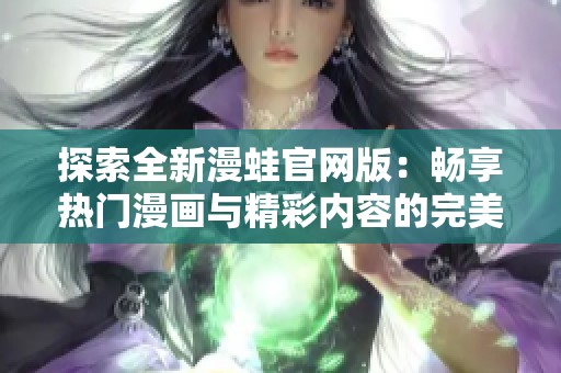 探索全新漫蛙官网版：畅享热门漫画与精彩内容的完美结合
