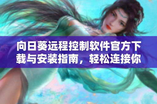 向日葵远程控制软件官方下载与安装指南，轻松连接你的设备