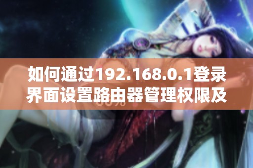 如何通过192.168.0.1登录界面设置路由器管理权限及用户名密码