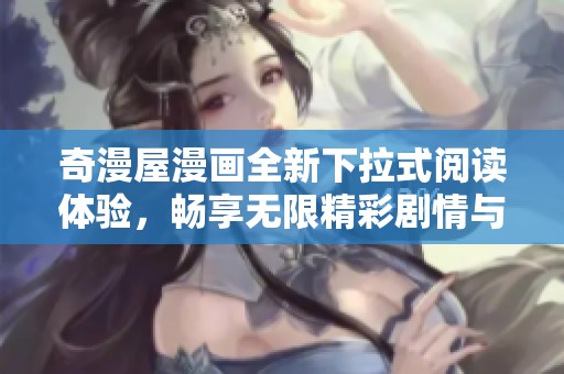 奇漫屋漫画全新下拉式阅读体验，畅享无限精彩剧情与角色魅力