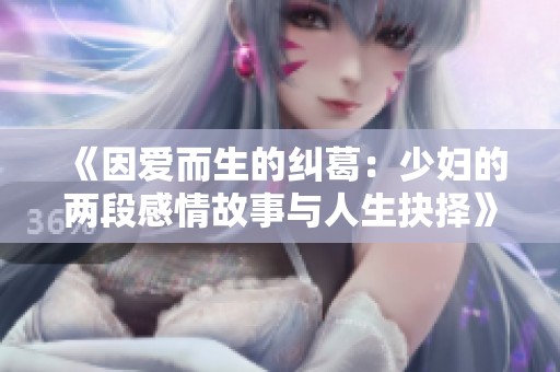 《因爱而生的纠葛：少妇的两段感情故事与人生抉择》