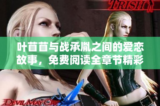 叶苜苜与战承胤之间的爱恋故事，免费阅读全章节精彩内容分享