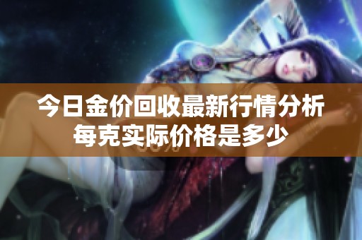 今日金价回收最新行情分析每克实际价格是多少