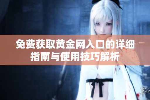 免费获取黄金网入口的详细指南与使用技巧解析