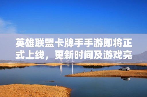 英雄联盟卡牌手手游即将正式上线，更新时间及游戏亮点全揭秘
