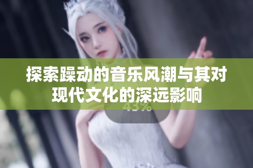 探索躁动的音乐风潮与其对现代文化的深远影响