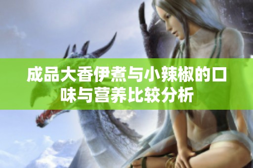 成品大香伊煮与小辣椒的口味与营养比较分析