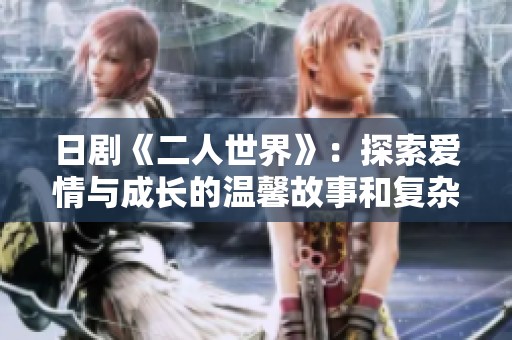 日剧《二人世界》：探索爱情与成长的温馨故事和复杂人际关系