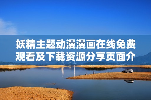 妖精主题动漫漫画在线免费观看及下载资源分享页面介绍
