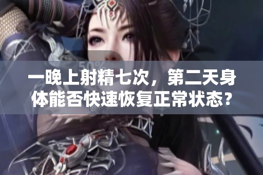 一晚上射精七次，第二天身体能否快速恢复正常状态？