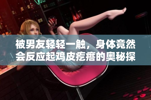 被男友轻轻一触，身体竟然会反应起鸡皮疙瘩的奥秘探究