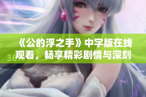 《公的浮之手》中字版在线观看，畅享精彩剧情与深刻主题解析