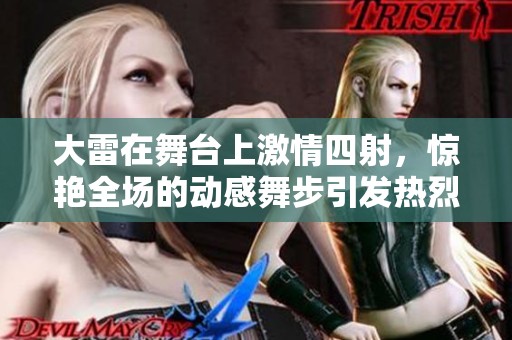 大雷在舞台上激情四射，惊艳全场的动感舞步引发热烈反响