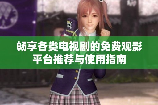 畅享各类电视剧的免费观影平台推荐与使用指南
