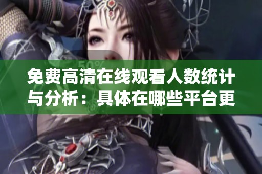 免费高清在线观看人数统计与分析：具体在哪些平台更为突出