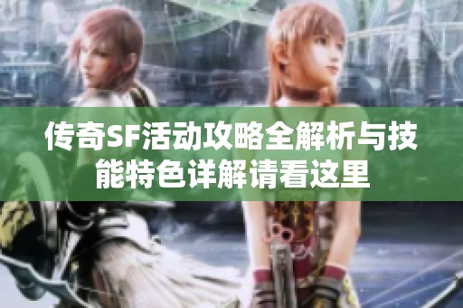 传奇SF活动攻略全解析与技能特色详解请看这里