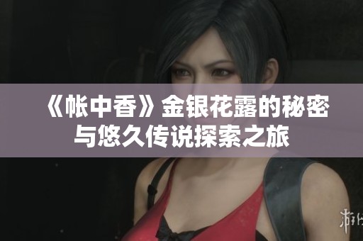 《帐中香》金银花露的秘密与悠久传说探索之旅