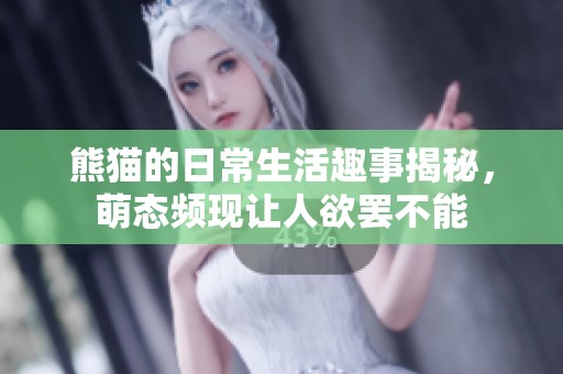 熊猫的日常生活趣事揭秘，萌态频现让人欲罢不能