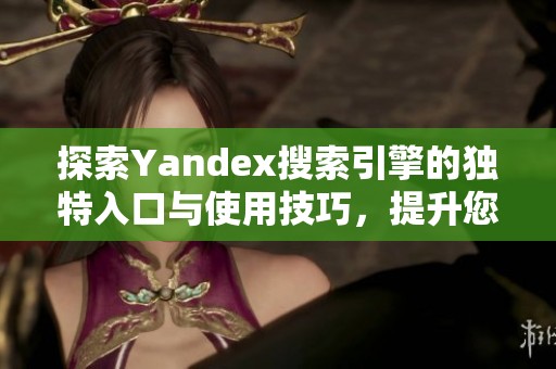 探索Yandex搜索引擎的独特入口与使用技巧，提升您的搜索体验