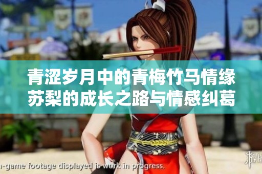 青涩岁月中的青梅竹马情缘苏梨的成长之路与情感纠葛