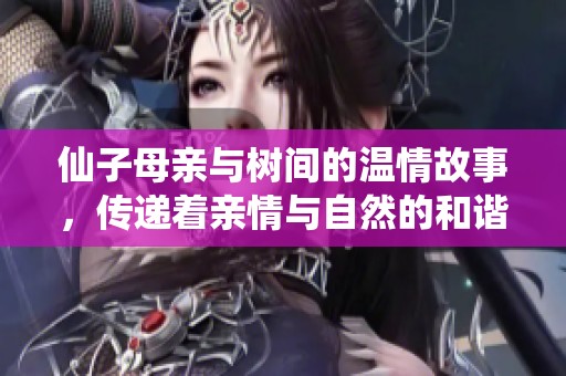 仙子母亲与树间的温情故事，传递着亲情与自然的和谐之美