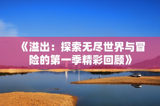 《溢出：探索无尽世界与冒险的第一季精彩回顾》