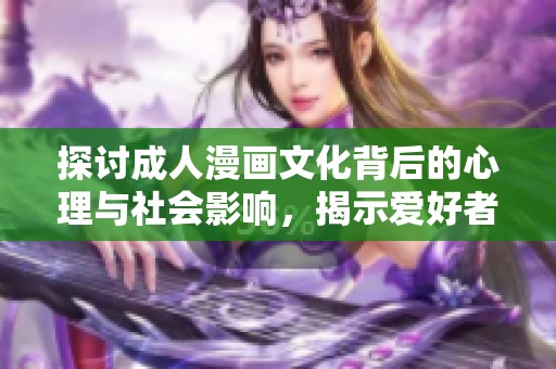 探讨成人漫画文化背后的心理与社会影响，揭示爱好者的真实世界
