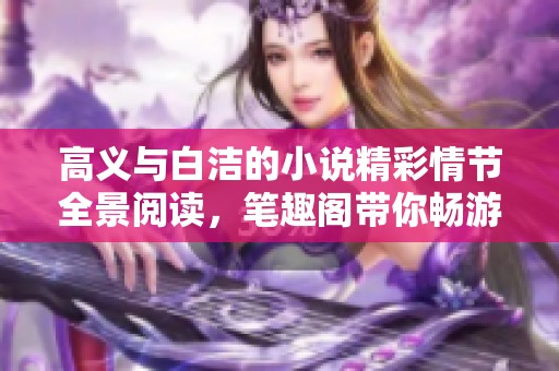 高义与白洁的小说精彩情节全景阅读，笔趣阁带你畅游故事世界