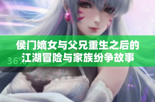 侯门嫡女与父兄重生之后的江湖冒险与家族纷争故事