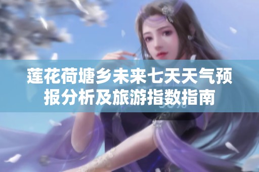 莲花荷塘乡未来七天天气预报分析及旅游指数指南
