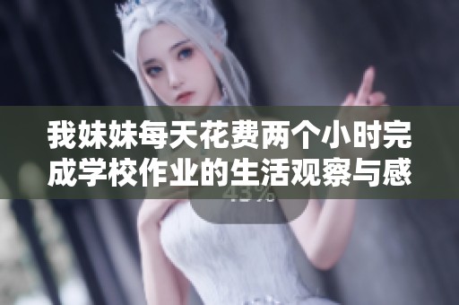 我妹妹每天花费两个小时完成学校作业的生活观察与感悟