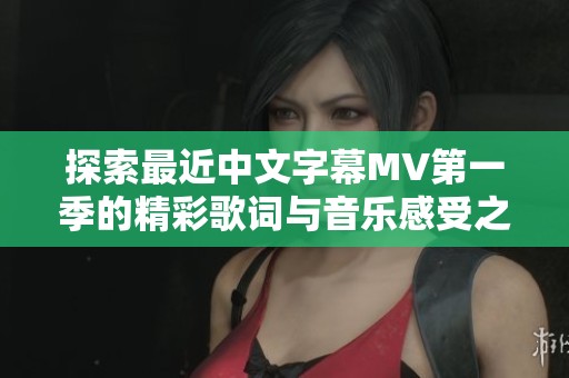 探索最近中文字幕MV第一季的精彩歌词与音乐感受之旅