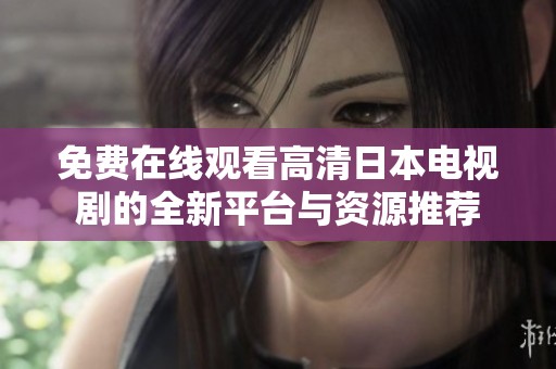 免费在线观看高清日本电视剧的全新平台与资源推荐