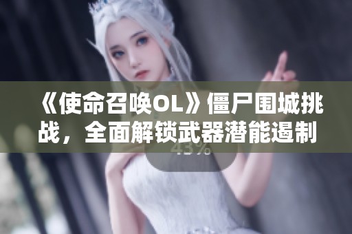 《使命召唤OL》僵尸围城挑战，全面解锁武器潜能遏制末日危机