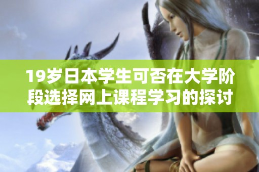 19岁日本学生可否在大学阶段选择网上课程学习的探讨与分析
