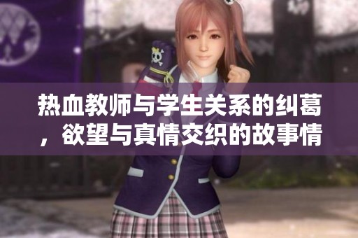 热血教师与学生关系的纠葛，欲望与真情交织的故事情节解析