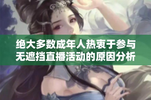 绝大多数成年人热衷于参与无遮挡直播活动的原因分析与探讨