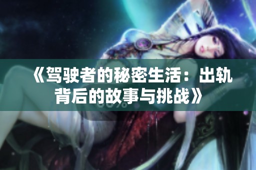 《驾驶者的秘密生活：出轨背后的故事与挑战》